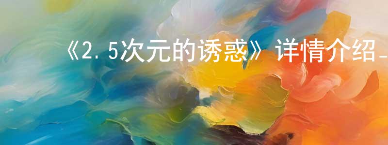 ﻿《2.5次元的诱惑》详情介绍_2.5次元的诱惑已完结在线观看_2.5次元的诱惑迅雷下载_日漫 ﻿陈春阳的blog